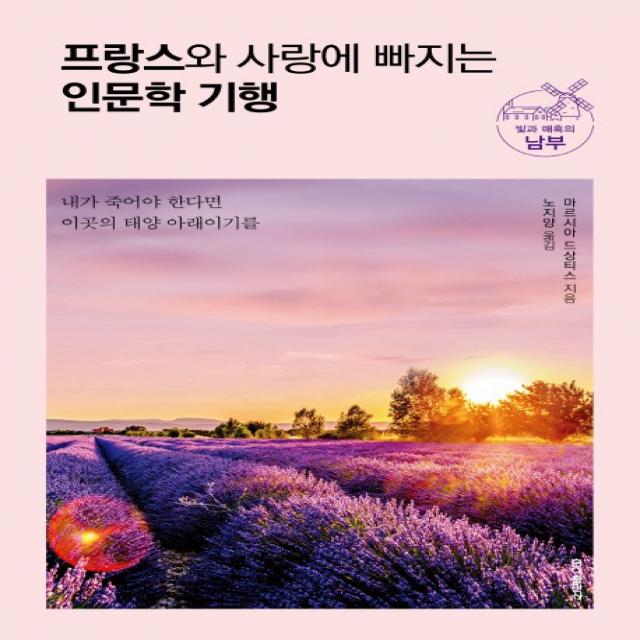 프랑스와 사랑에 빠지는 인문학 기행: 빛과 매혹의 남부:내가 죽어야 한다면 이곳의 태양 아래이기를, 홍익출판사