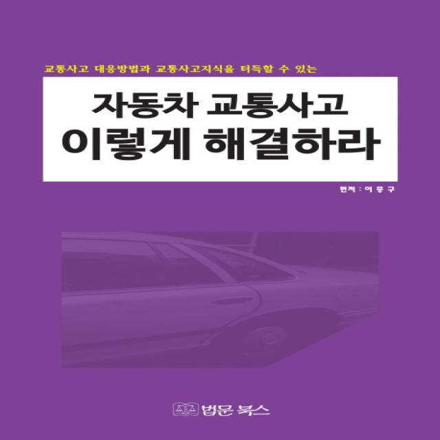 자동차 교통사고 이렇게 해결하라:교통사고 대응방법과 교통사고지식을 터득할 수 있는, 법문북스