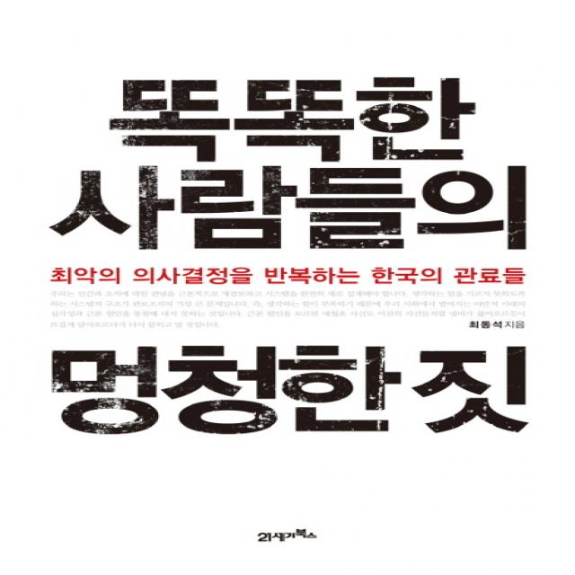 똑똑한 사람들의 멍청한 짓:최악의 의사결정을 반복하는 한국의 관료들, 21세기북스