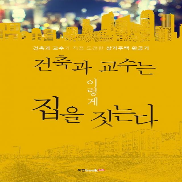 건축과 교수는 이렇게 집을 짓는다:건축과 교수가 직접 도전한 상가주택 완공기 북랩