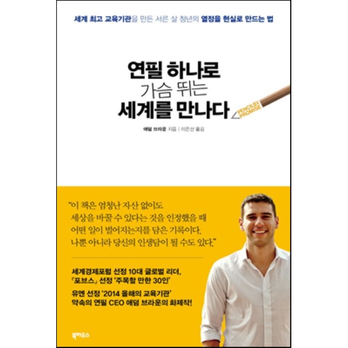 연필 하나로 가슴 뛰는 세계를 만나다 : 세계 최고 교육기관을 만든 서른 살 청년의 열정을 현실로 만드는 법, 애덤 브라운 저/이은선 역, 북하우스