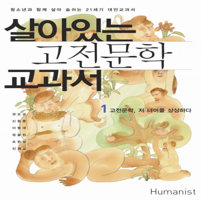 살아있는 고전문학 교과서. 1: 고전문학 저 너머를 상상하다:청소년과 함께 살아 숨쉬는 21세기 대안교과서, 휴머니스트