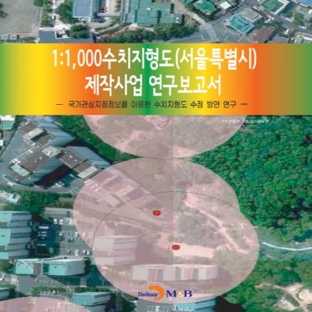 1:1,000수치지형도(서울특별시) 제작사업 연구보고서:국가관심지점정보를 이용한 수치지형도 수정방안 연구, 진한엠앤비