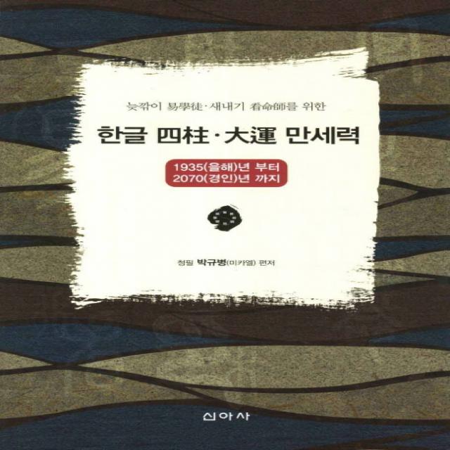 늦깎이 역학도 새내기 간명사를 위한 한글 사주 대운 만세력:1935 을해년부터 2070 경인년 까지, 신아사