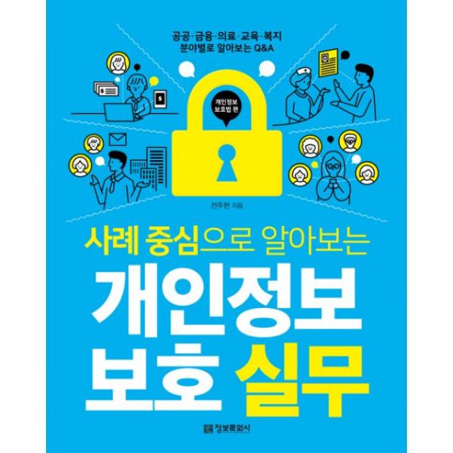 사례 중심으로 알아보는 개인정보 보호 실무 : 공공 금융 의료 교육 복지 분야별로 알아보는 Q&A, 정보문화사