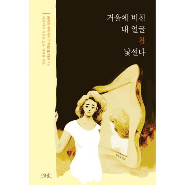 거울에 비친 내 얼굴 참 낯설다 : 멋지게 나이 듦에 대하여, 가넷북스