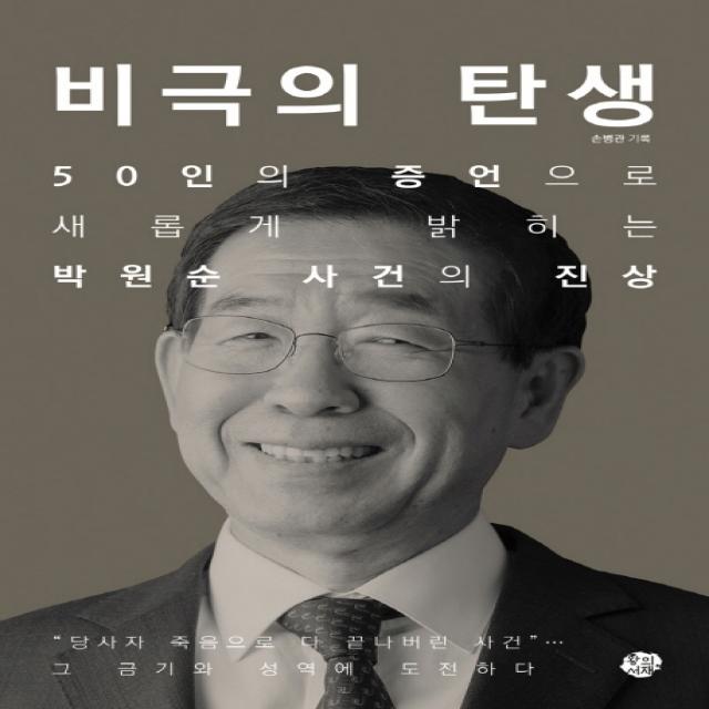 비극의 탄생:50인의 증언으로 새롭게 밝히는 박원순 사건의 진상, 왕의서재