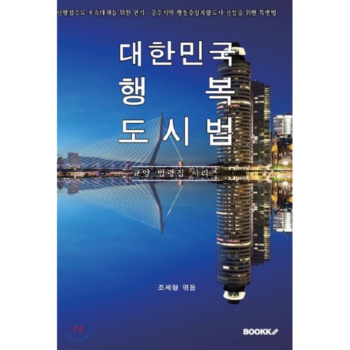 대한민국 행복도시법(신행정수도 후속대책을 위한 연기ㆍ공주지역 행정중심복합도시 건설을 위한 특별법) : 교양 법령집 시리즈, BOOKK(부크크)