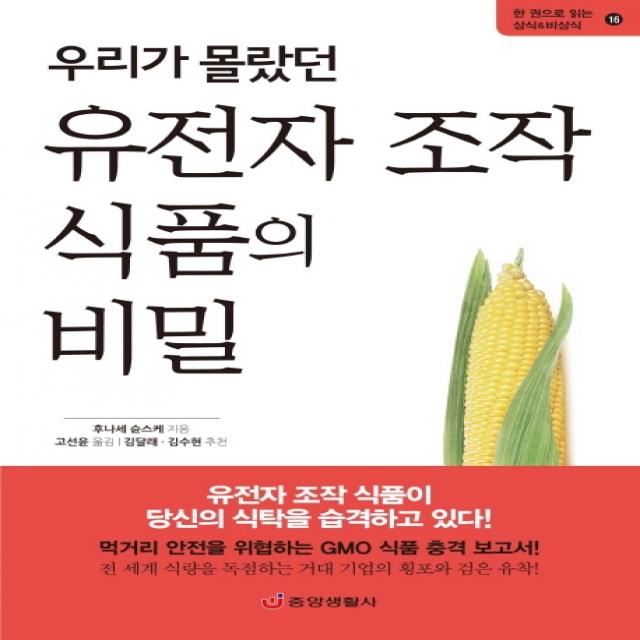우리가 몰랐던 유전자 조작 식품의 비밀:먹거리 안전을 위협하는 Gmo 식품 충격 보고서 중앙생활사