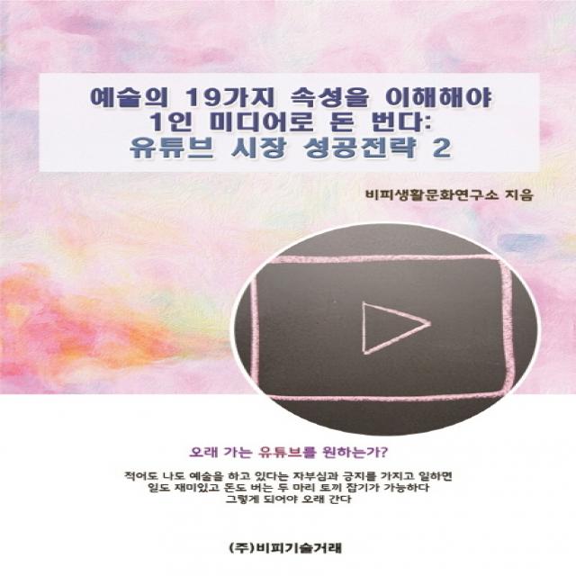 예술의 19가지 속성을 이해해야 1인 미디어로 돈 번다: 유튜브 시장 성공전략. 2, 비피기술거래