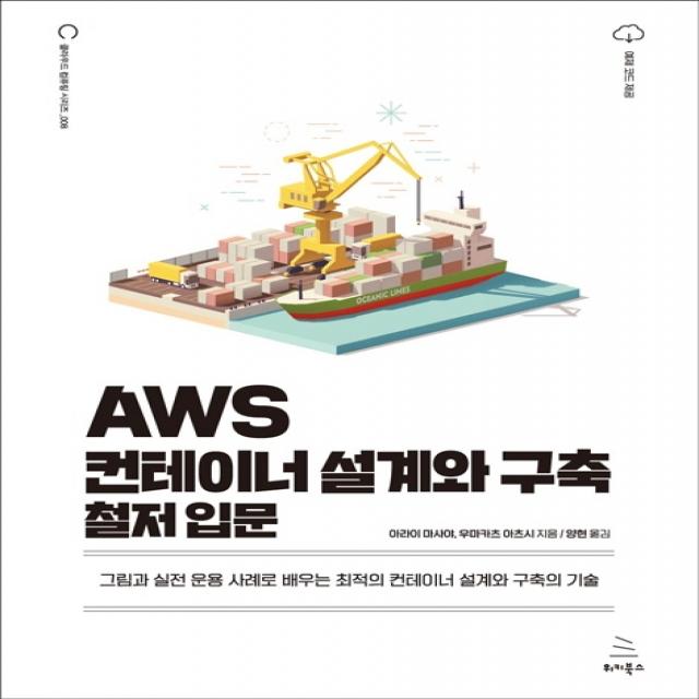 AWS 컨테이너 설계와 구축 철저 입문:그림과 실전 운용 사례로 배우는 최적의 컨테이너 설계와 구축의 기술, 위키북스