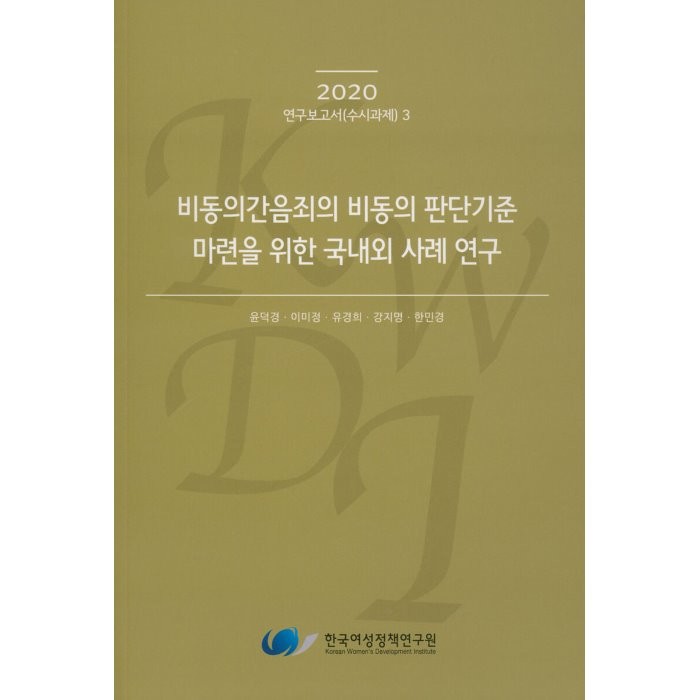 비동의간음죄의 비동의 판단기준 마련을 위한 국내외 사례 연구 : 2020 연구보고서(수시과제) 3, 한국여성정책연구원, 9791166520204, 윤덕경,이미정,유경희,강지명,한민경 공저