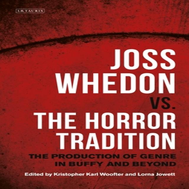 Joss Whedon vs. the Horror Tradition: The Production of Genre in Buffy and Beyond Paperback, Bloomsbury Publishing PLC