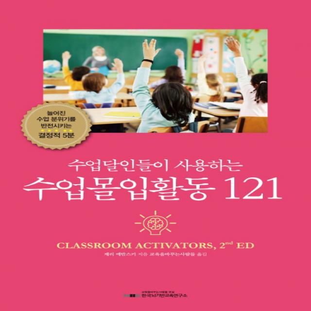 수업달인들이 사용하는 수업몰입활동 121:늘어진 수업분위기를 반전시키는 결정적 5분, 한국뇌기반교육연구소