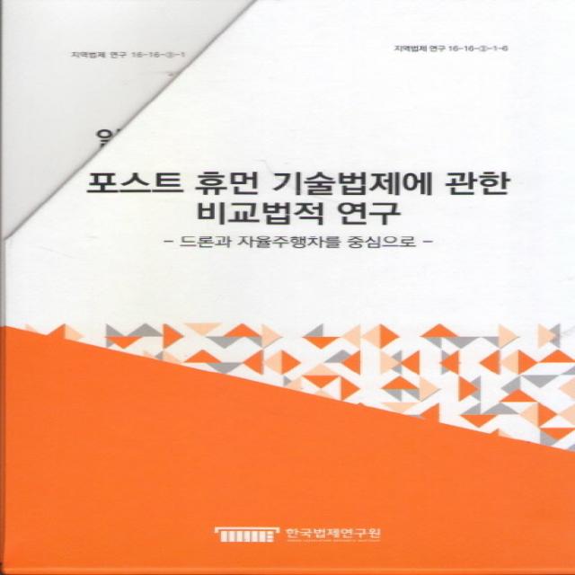 포스트 휴먼 기술법제에 관한 비교법적 연구:드론과 자율주행차를 중심으로 한국법제연구원