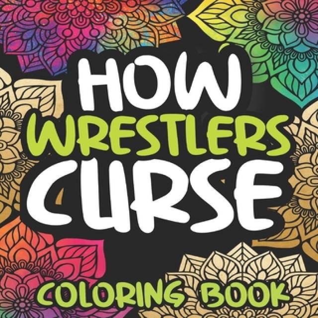 How Wrestlers Curse: Swearing Coloring Book For Adults Funny Wrestling Lovers Gift For Women Or Men Paperback, Independently Published, English, 9798559379197