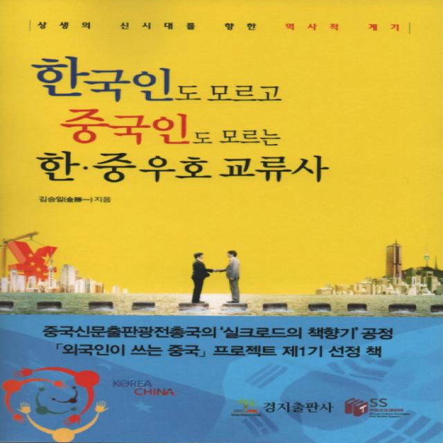 한국인도 모르고 중국인도 모르는 한중 우호 교류사:상생의 신시대를 향한 역사적 계기 경지출판사