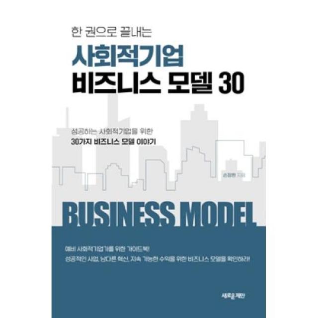 한 권으로 끝내는 사회적기업 비즈니스 모델 30:성공하는 사회적기업을 위한 30가지 비즈니스 모델 이야기, 새로운제안, 손정환