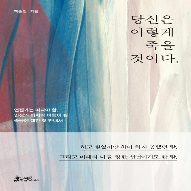 당신은 이렇게 죽을 것이다.:언젠가는 떠나야 할, 인생의 마지막 여행이 될 죽음에 대한 첫 안내서, 백승철 저, 쌤앤파커스