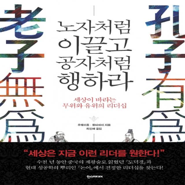 노자처럼 이끌고 공자처럼 행하라:세상이 바라는 무위와 유위의 리더십, 한스미디어