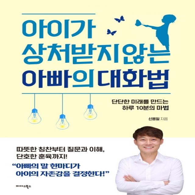 아이가 상처받지 않는 아빠의 대화법:단단한 미래를 만드는 하루 10분의 마법 미다스북스