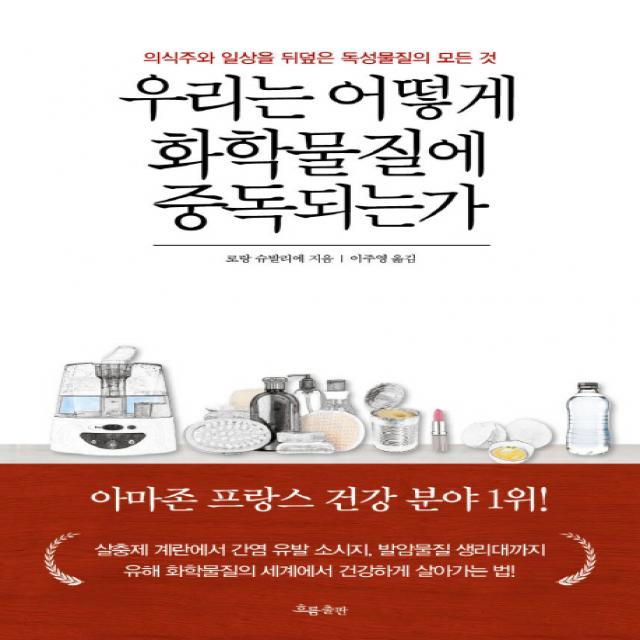 우리는 어떻게 화학물질에 중독되는가:의식주와 일상을 뒤덮은 독성물질의 모든 것 흐름출판