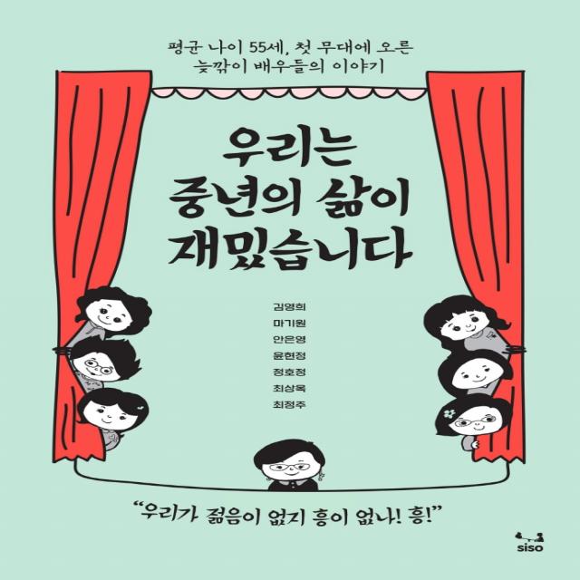 우리는 중년의 삶이 재밌습니다:평균 나이 55세, 첫 무대에 오른 늦깎이 배우들의 이야기, SISO, 9791189533533, 안은영,김영희,마기원,윤현정,정호정,최상옥,최정주 공저