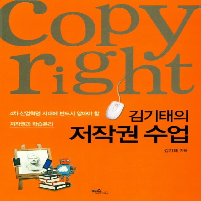 김기태의 저작권 수업:4차 산업혁명 시대에 반드시 알아야 할 저작권과 학습윤리, 맥스미디어