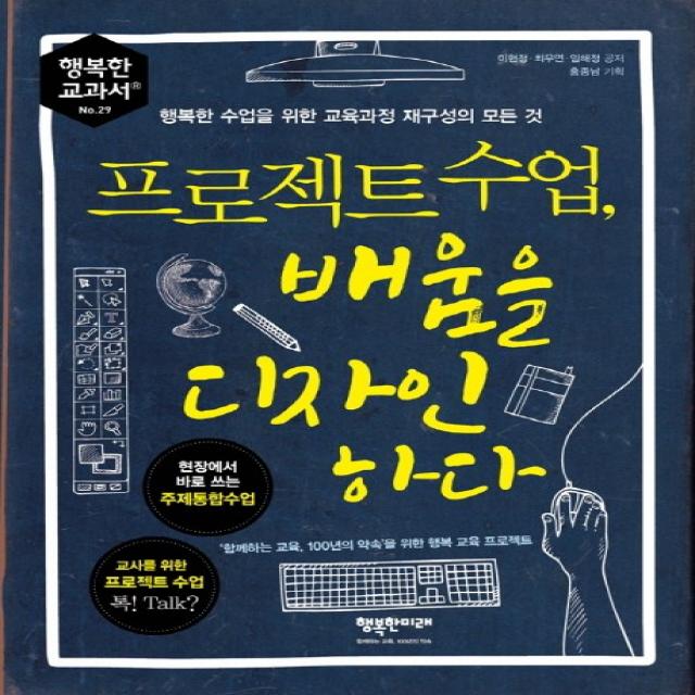 프로젝트 수업 배움을 디자인하다 : 행복한 수업을 위한 교육과정 재구성의 모든 것 행복한미래