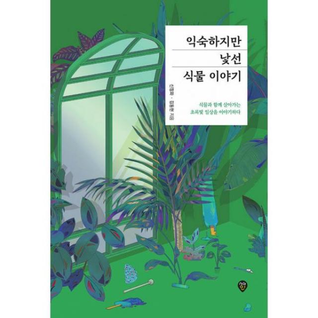 익숙하지만 낯선 식물 이야기 : 식물과 함께 살아가는 초록빛 일상을 이야기하다