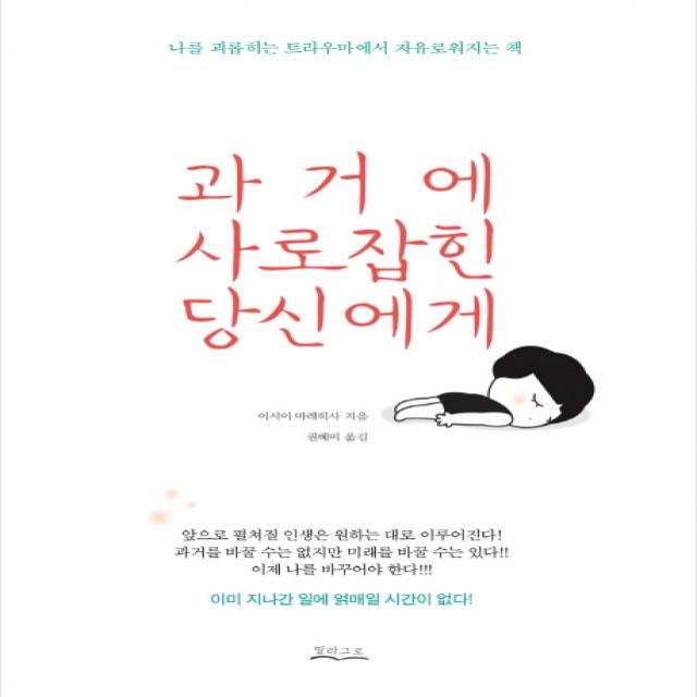 과거에 사로잡힌 당신에게:나를 괴롭히는 트라우마에서 자유로워지는 책, 밀라그로