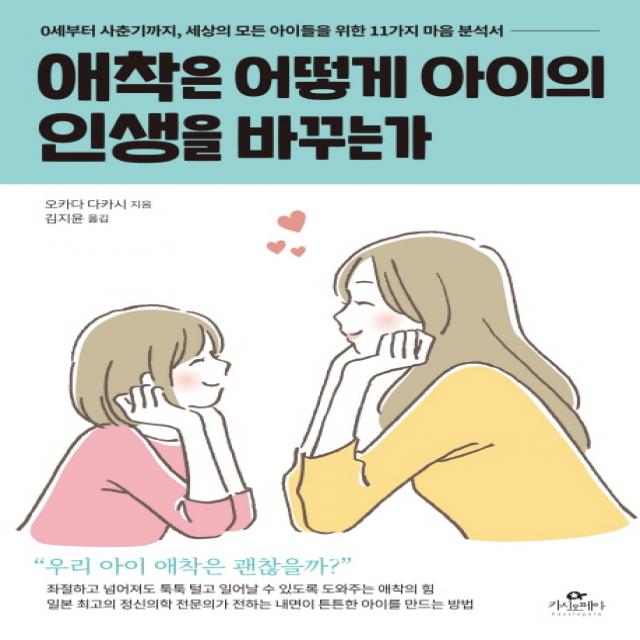 애착은 어떻게 아이의 인생을 바꾸는가:0세부터 사춘기까지 세상의 모든 아이들을 위한 11가지 마음 분석서 카시오페아