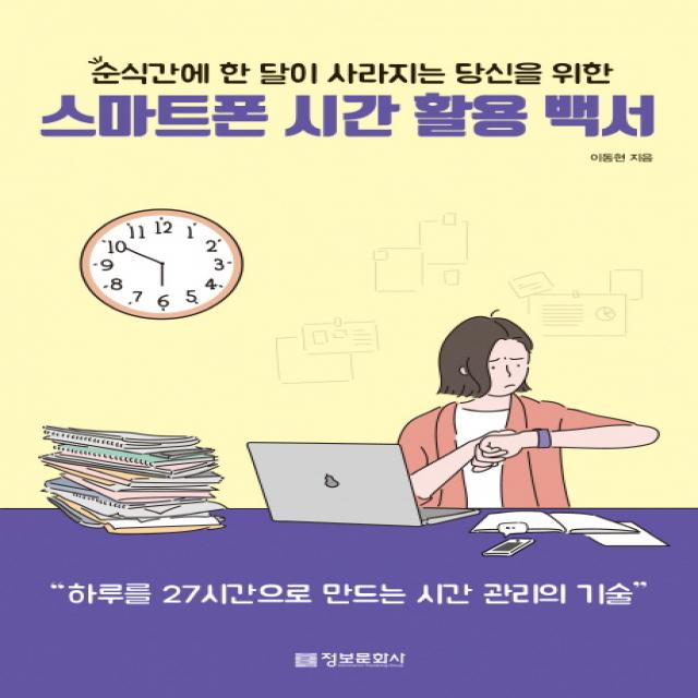 순식간에 한 달이 사라지는 당신을 위한 스마트폰 시간 활용 백서:하루를 27시간으로 만드는 시간 관리의 기술, 정보문화사