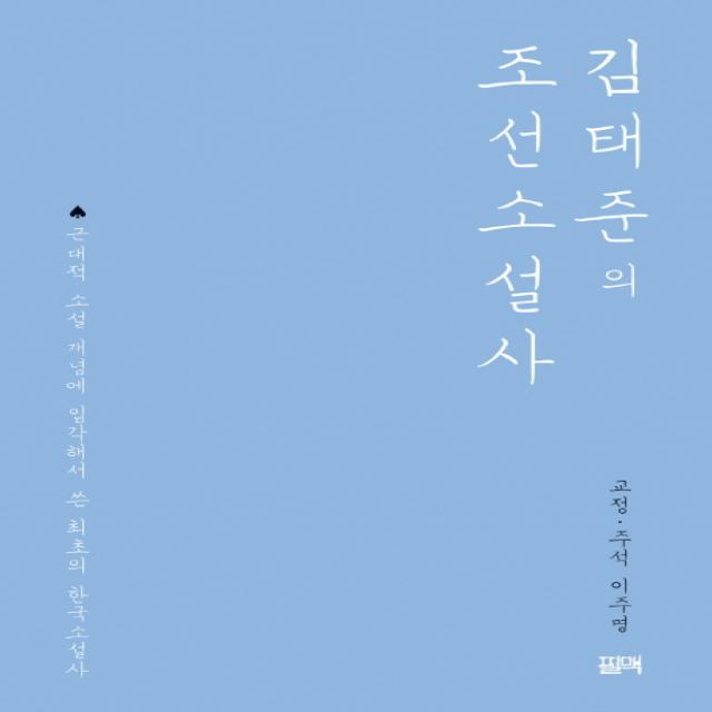김태준의 조선소설사:근대적 소설 개념에 입각해서 쓴 최초의 한국소설사 필맥