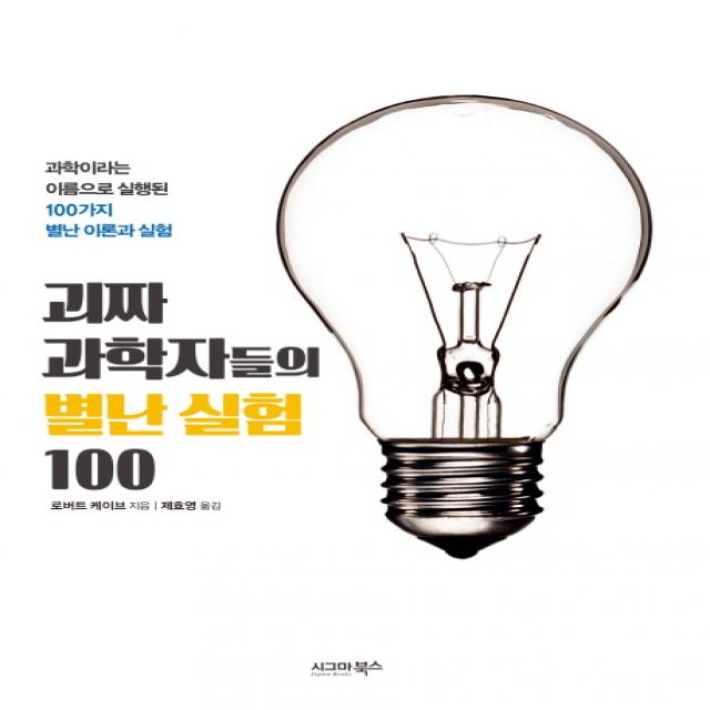 괴짜 과학자들의 별난 실험 100:과학이라는 이름으로 실행된 100가지 별난 이론과 실험, 시그마북스