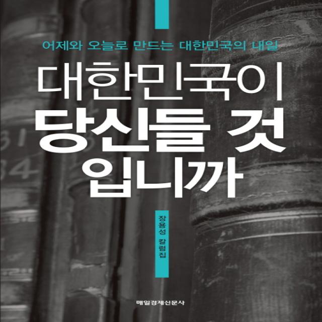 대한민국이 당신들 것입니까:어제와 오늘로 만드는 대한민국의 내일 매일경제신문사