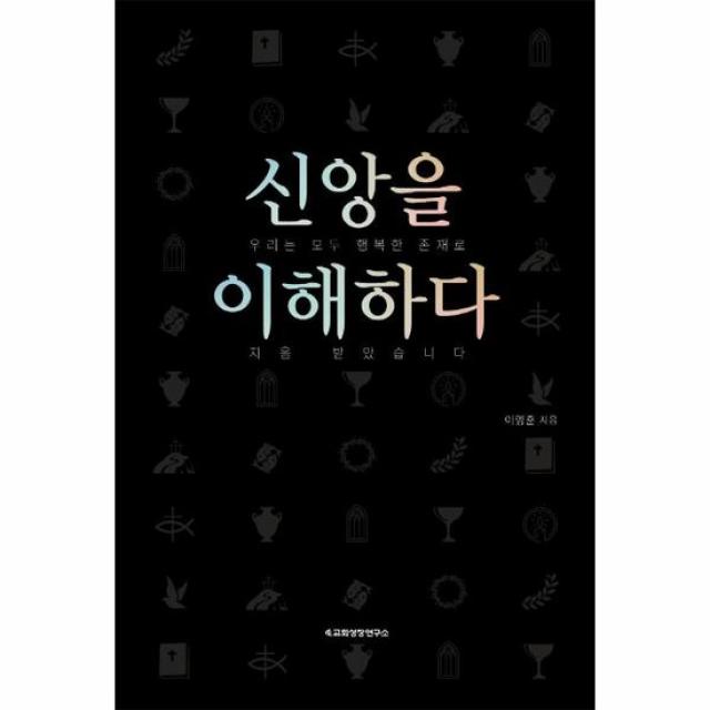 신앙을 이해하다 우리는 모두 행복한 존재로 지음 받았습니다