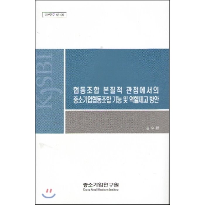 협동조합 본질적 관점에서의 중소기업협동조합 기능 및 역할제고 방안, 중소기업연구원