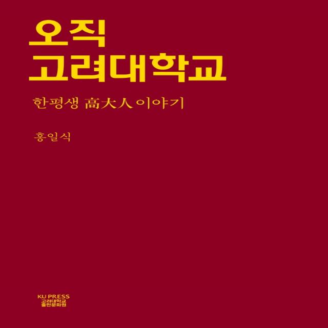 오직 고려대학교:한평생 고대인이야기, 홍일식 저, 고려대학교출판문화원