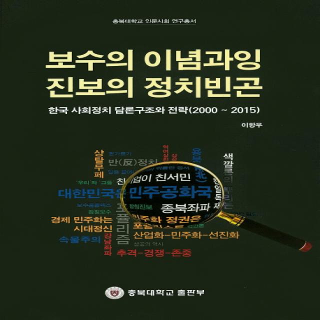 보수의 이념과잉 진보의 정치빈곤:한국 사회정치 담론구조와 전략(2000~2015), 충북대학교출판부