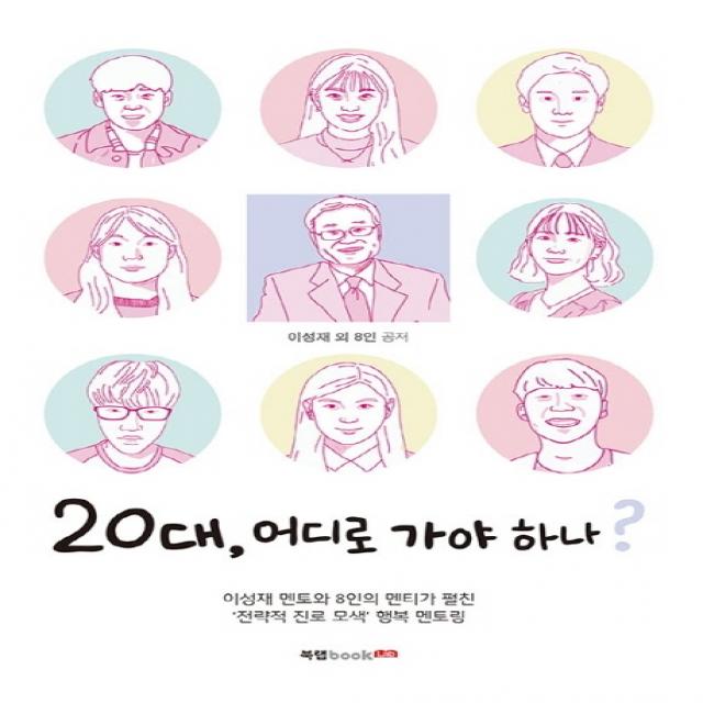 20대 어디로 가야 하나:이성재 멘토와 8인의 멘티가 펼친 전략적 진로 모색 행복 멘토링, 북랩