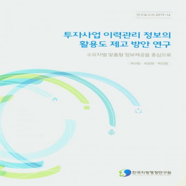 투자사업 이력관리 정보의 활용도 제고 방안 연구:수요자별 맞춤형 정보제공을 중심으로, 한국지방행정연구원
