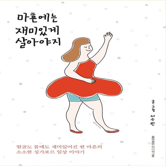 마흔에는 재미있게 살아야지:얼굴도 몸매도 재미있어진 찐 마흔의 소소한 싱가포르 일상 이야기, 홍익출판미디어그룹, 서수란