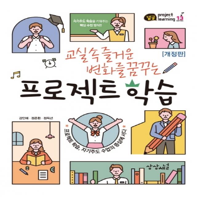 교실 속 즐거운 변화를 꿈꾸는 프로젝트 학습:프로젝트 학습, 자기주도 수업의 중심에 서다, 상상채널, 강인애정준환정득년