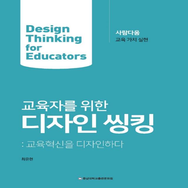 교육자를 위한 디자인 씽킹:교육혁신을 디자인하다, 최유현 저, 충남대학교출판문화원