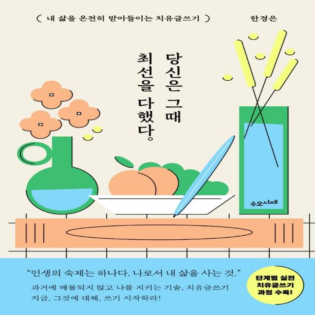 당신은 그때 최선을 다했다:내 삶을 온전히 받아들이는 치유글쓰기, 한경은, 수오서재