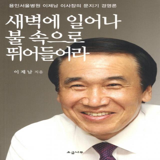 새벽에 일어나 불 속으로 뛰어들어라:용인서울병원 이제남 이사장의 문지기 경영론, 소금나무