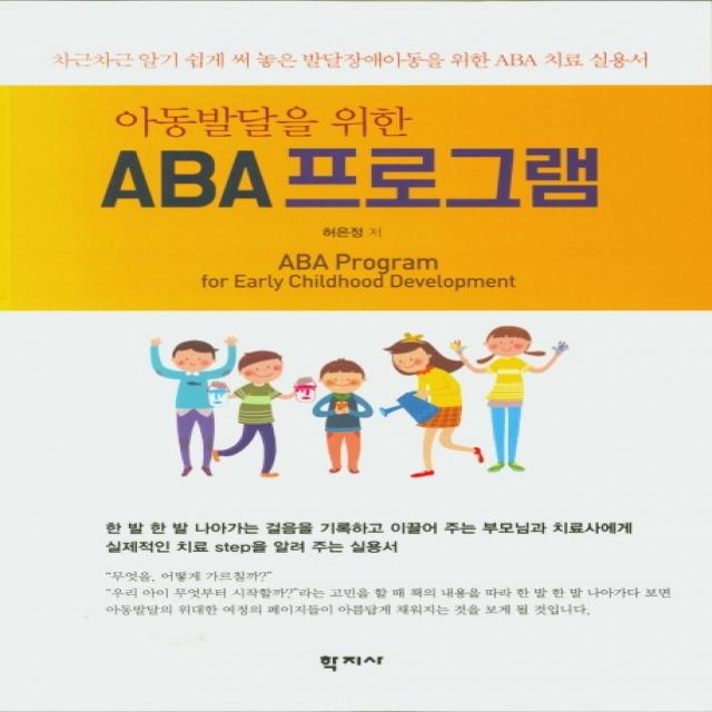 아동발달을 위한 ABA 프로그램:차근차근 알기 쉽게 써 놓은 발달장애아동을 위한 ABA 치료 실용서, 학지사