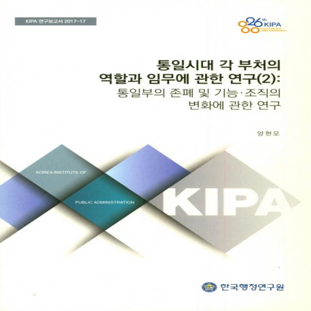 통일시대 각 부처의 역할과 임무에 관한 연구(2): 통일부의 존폐 및 기능 조직의 변화에 관한 연구, 한국행정연구원