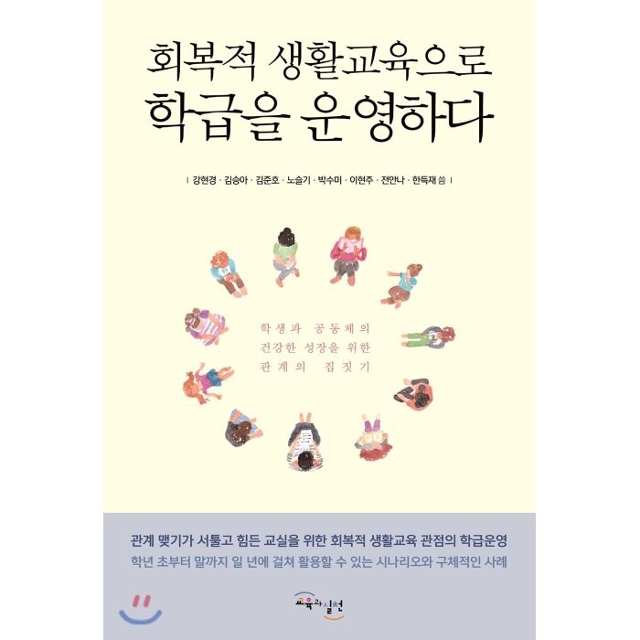 회복적 생활교육으로 학급을 운영하다 : 학생과 공동체의 건강한 성장을 위한 관계의 집짓기, 강현경,김승아,김준호,노슬기,박수미,이현주,전안나..., 교육과실천